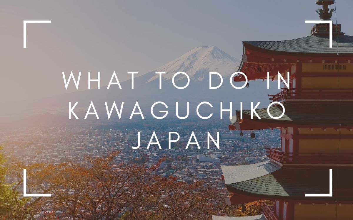 What To Do In Kawaguchiko | 10 Ideas for Your Fuji Five Lakes Itinerary