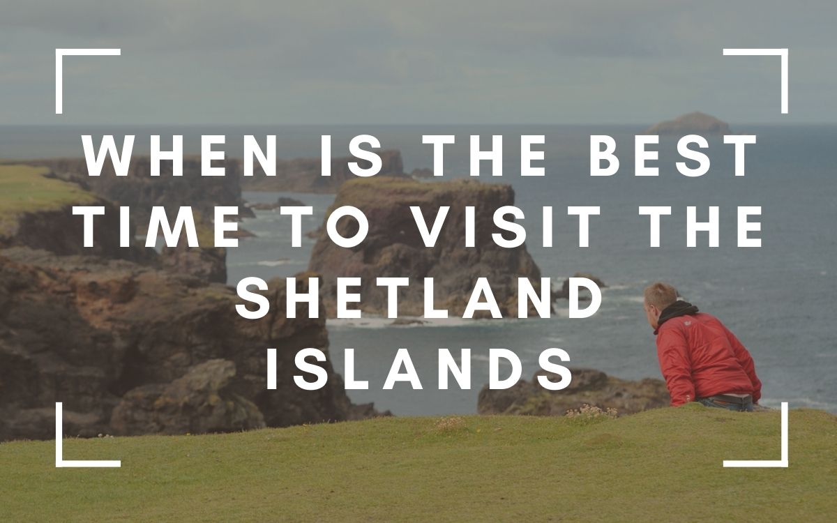What Is The Best Time To Visit The Shetland Islands?
